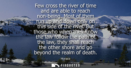 Small: Few cross the river of time and are able to reach non-being. Most of them run up and down only on this 