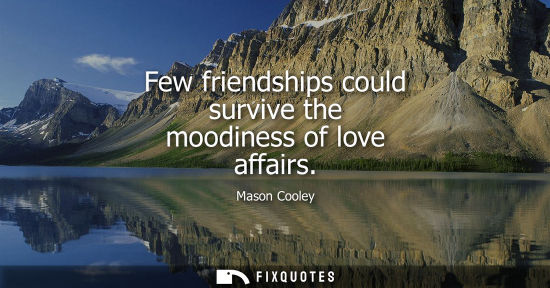 Small: Few friendships could survive the moodiness of love affairs