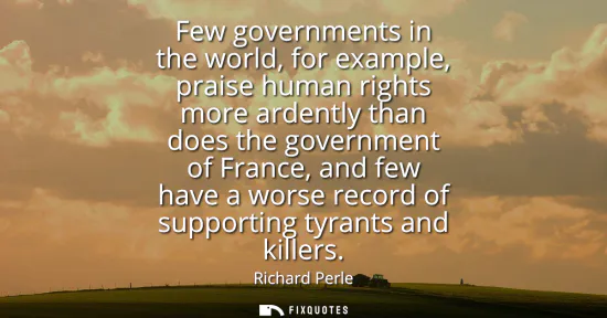 Small: Few governments in the world, for example, praise human rights more ardently than does the government of Franc