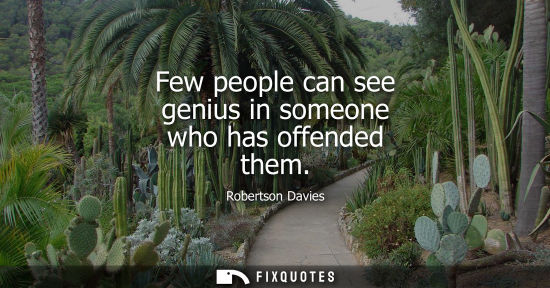 Small: Few people can see genius in someone who has offended them