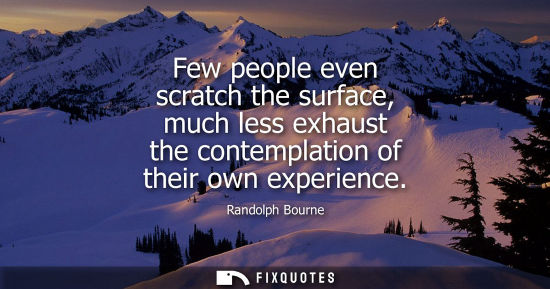 Small: Few people even scratch the surface, much less exhaust the contemplation of their own experience