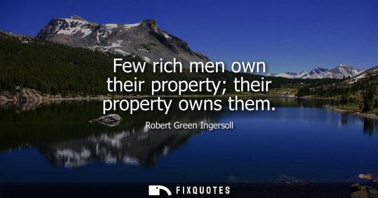 Small: Few rich men own their property their property owns them