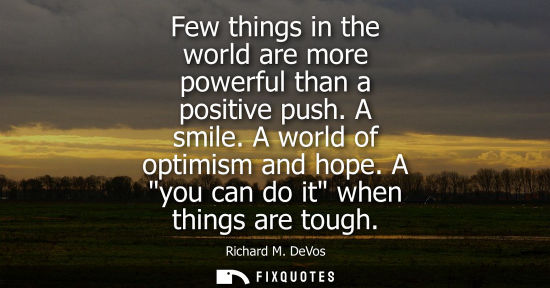 Small: Few things in the world are more powerful than a positive push. A smile. A world of optimism and hope. A you c