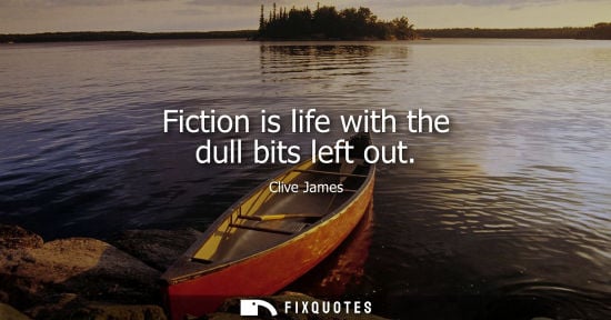 Small: Fiction is life with the dull bits left out - Clive James