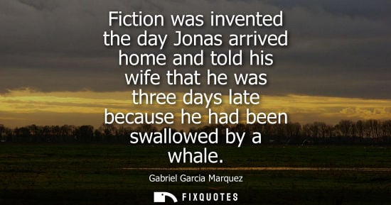 Small: Fiction was invented the day Jonas arrived home and told his wife that he was three days late because he had b