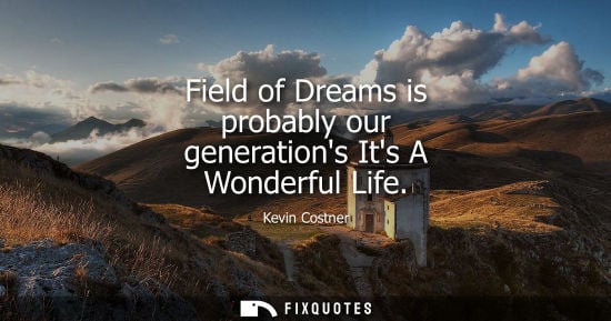 Small: Field of Dreams is probably our generations Its A Wonderful Life