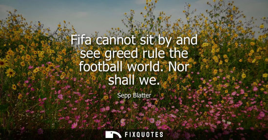 Small: Fifa cannot sit by and see greed rule the football world. Nor shall we