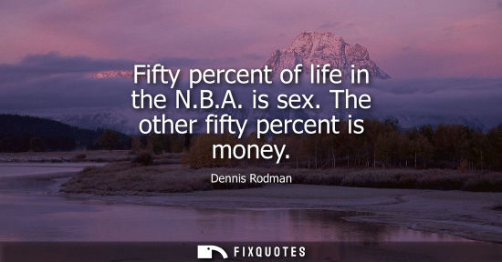Small: Fifty percent of life in the N.B.A. is sex. The other fifty percent is money