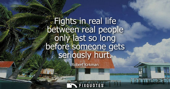 Small: Fights in real life between real people only last so long before someone gets seriously hurt