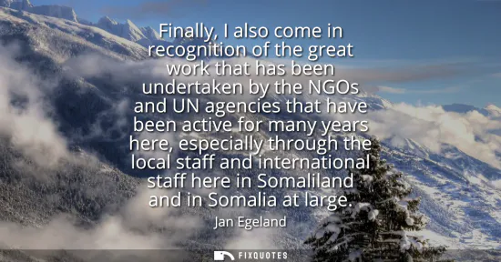 Small: Finally, I also come in recognition of the great work that has been undertaken by the NGOs and UN agencies tha