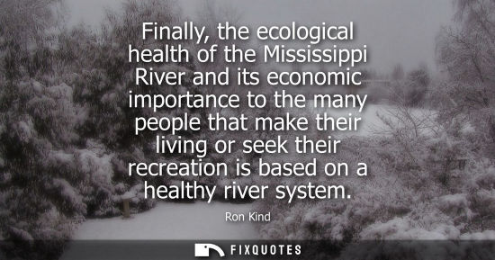 Small: Finally, the ecological health of the Mississippi River and its economic importance to the many people 
