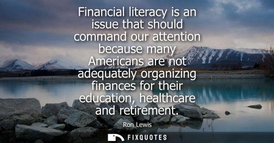 Small: Financial literacy is an issue that should command our attention because many Americans are not adequat
