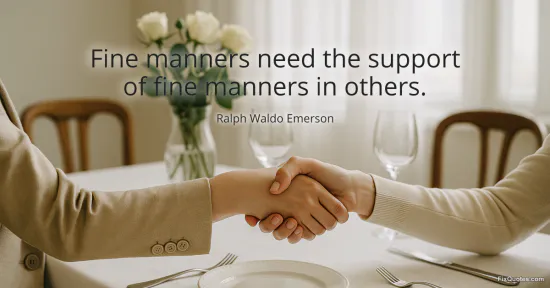 Fine manners need the support of fine manners in others - Ralph Waldo Emerson
