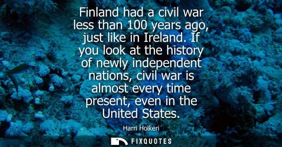 Small: Harri Holkeri: Finland had a civil war less than 100 years ago, just like in Ireland. If you look at the histo
