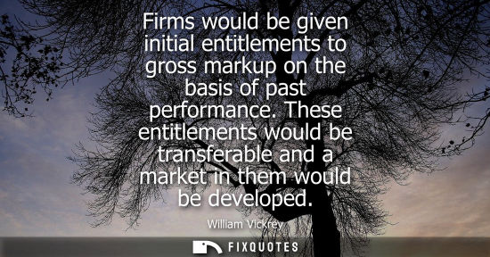 Small: Firms would be given initial entitlements to gross markup on the basis of past performance. These entit