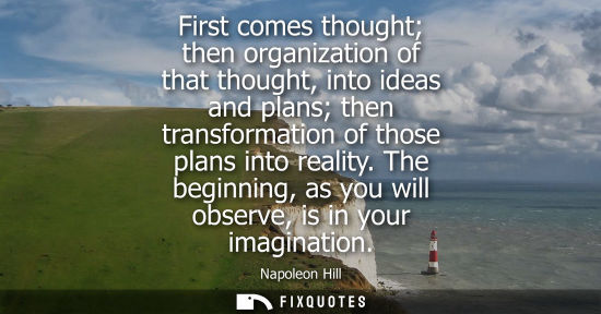 Small: First comes thought then organization of that thought, into ideas and plans then transformation of thos