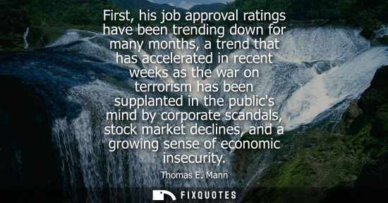 Small: Thomas E. Mann: First, his job approval ratings have been trending down for many months, a trend that has acce