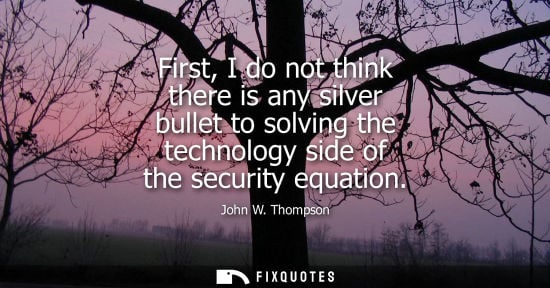Small: First, I do not think there is any silver bullet to solving the technology side of the security equatio