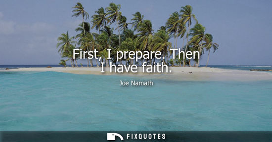 Small: First, I prepare. Then I have faith