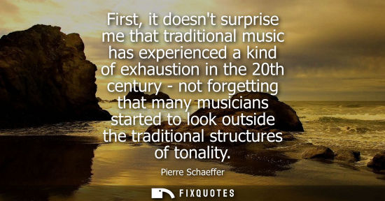 Small: First, it doesnt surprise me that traditional music has experienced a kind of exhaustion in the 20th ce