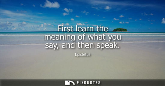 Small: First learn the meaning of what you say, and then speak