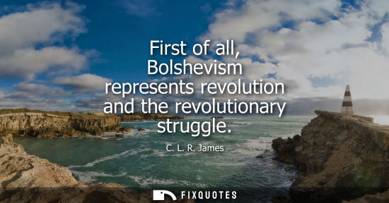 Small: First of all, Bolshevism represents revolution and the revolutionary struggle
