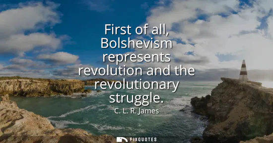 Small: First of all, Bolshevism represents revolution and the revolutionary struggle