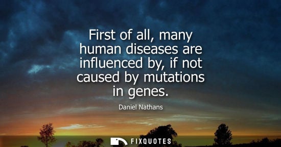 Small: First of all, many human diseases are influenced by, if not caused by mutations in genes