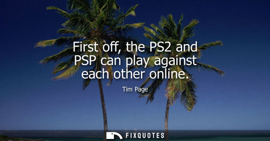 Small: First off, the PS2 and PSP can play against each other online