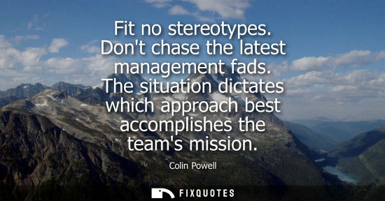 Small: Fit no stereotypes. Dont chase the latest management fads. The situation dictates which approach best a