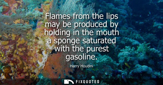 Small: Flames from the lips may be produced by holding in the mouth a sponge saturated with the purest gasoline