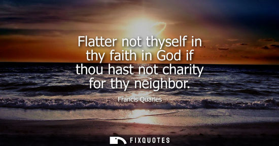 Small: Flatter not thyself in thy faith in God if thou hast not charity for thy neighbor