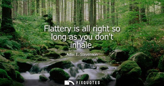 Small: Flattery is all right so long as you dont inhale
