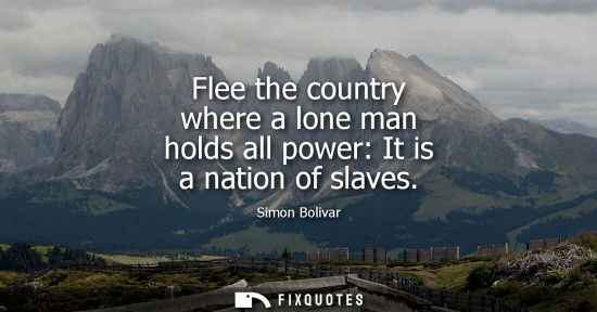 Small: Flee the country where a lone man holds all power: It is a nation of slaves