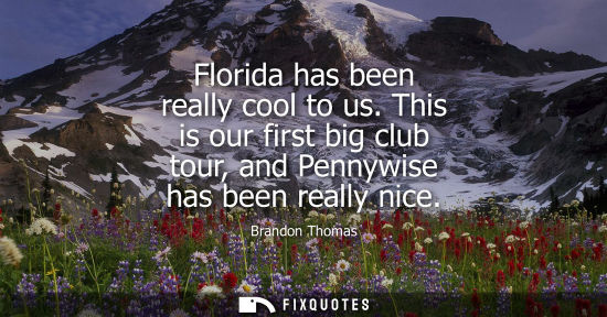Small: Florida has been really cool to us. This is our first big club tour, and Pennywise has been really nice