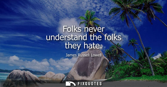 Small: Folks never understand the folks they hate