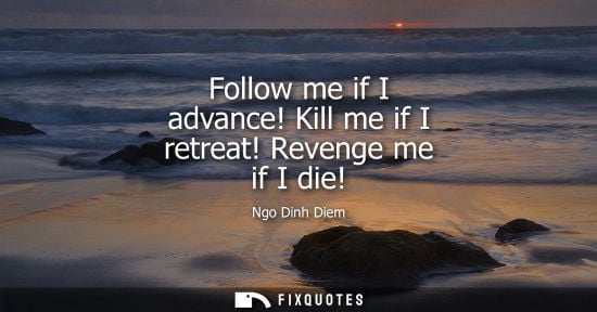Small: Ngo Dinh Diem - Follow me if I advance! Kill me if I retreat! Revenge me if I die!
