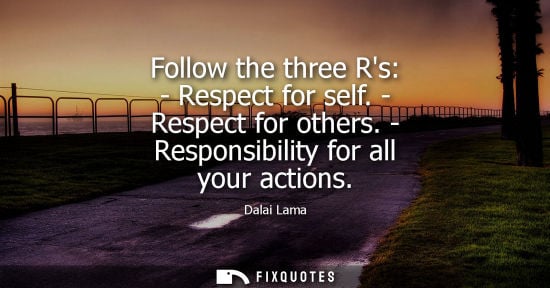 Small: Follow the three Rs: - Respect for self. - Respect for others. - Responsibility for all your actions