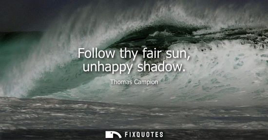 Small: Follow thy fair sun, unhappy shadow