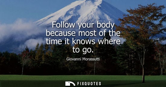 Small: Follow your body because most of the time it knows where to go