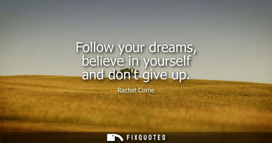 Small: Follow your dreams, believe in yourself and dont give up - Rachel Corrie