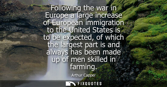 Small: Following the war in Europe a large increase of European immigration to the United States is to be expe