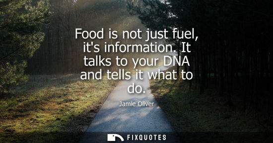 Small: Food is not just fuel, its information. It talks to your DNA and tells it what to do - Jamie Oliver