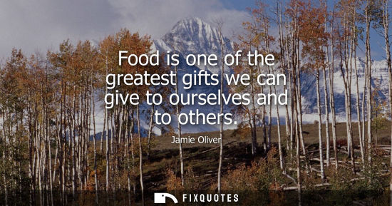 Small: Food is one of the greatest gifts we can give to ourselves and to others