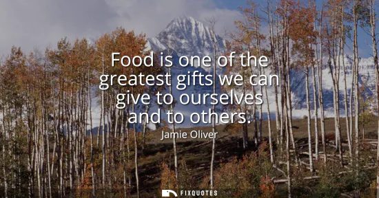 Small: Food is one of the greatest gifts we can give to ourselves and to others