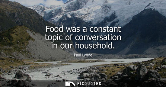 Small: Food was a constant topic of conversation in our household