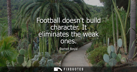 Small: Football doesnt build character. It eliminates the weak ones