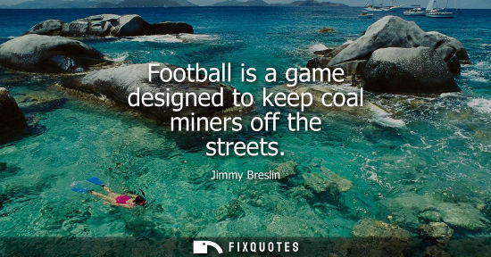 Small: Football is a game designed to keep coal miners off the streets