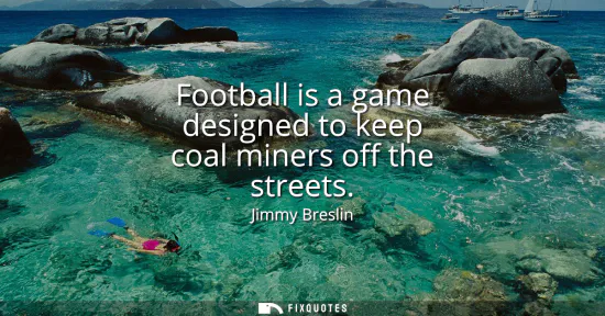Small: Football is a game designed to keep coal miners off the streets