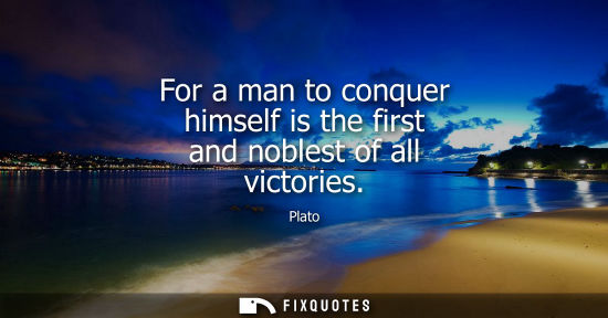 Small: For a man to conquer himself is the first and noblest of all victories
